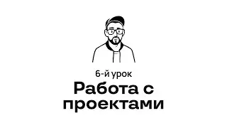 6. Работа с проектами