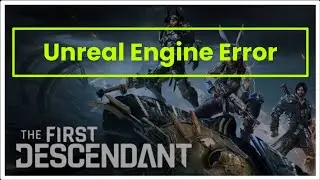 THE FIRST DESCENDANT GAME UNREAL ENGINE ERROR