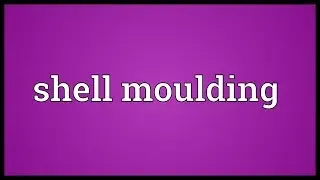 Shell moulding Meaning