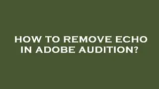 How to remove echo in adobe audition?