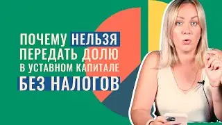 Почему нельзя передать долю в уставном капитале без налогов