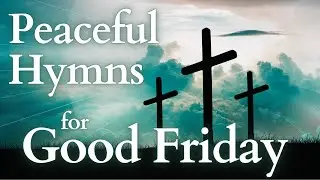 Slow and Peaceful Good Friday Hymns with Lyrics [Cathedral Versions]