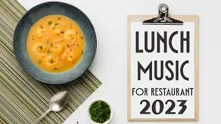 Lunch music for restaurant - 2023 Instrumental Lunchtime Playlist