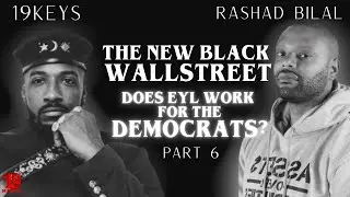 The New Black Wall Street & Does EYL Work for the Democrats? 19Keys ft Rashad Bilal Pt 6