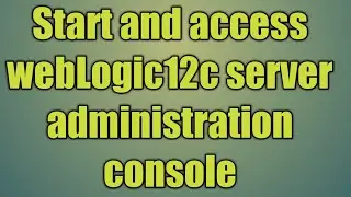 4.Start and access webLogic12c server administration console