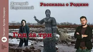 Дмитрий Глуховский "Год за три" | Рассказы о Родине | читает Артём Назаров