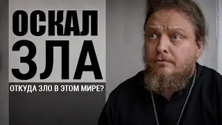 ОСКАЛ ЗЛА / ПРОТОИЕРЕЙ ФЁДОР БОРОДИН / ОТКУДА ЗЛО В ЭТОМ МИРЕ