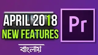 8 New Features in Premiere Pro 2018 | April Update | Bangla Tutorial | Tech Biporit