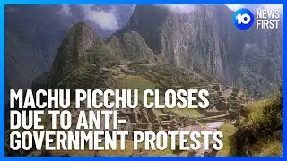 Machu Picchu Closes Over Anti-Government Protests l 10 News First