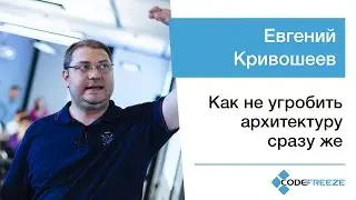 Евгений Кривошеев —  Как не угробить архитектуру сразу же