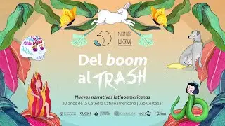 Del boom al trash: nuevas narrativas latinoamericanas. Cátedra Julio Cortázar #30Años