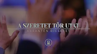 A szeretet tör utat (Nagybetűs élet) - Karantén dicséret