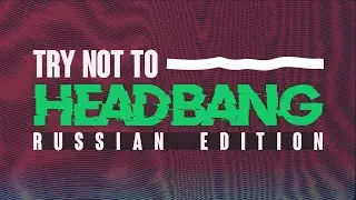 TRY NOT TO HEADBANG CHALLENGE | RUSSIAN EDITION