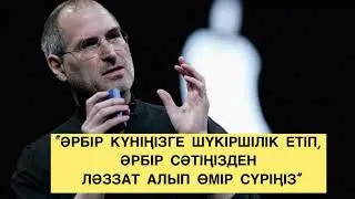 “ӘРБІР КҮНІҢІЗГЕ ШҮКІРШІЛІК ЕТІП, ӘРБІР СӘТІҢІЗДЕН ЛӘЗЗАТ АЛЫП ӨМІР СҮРІҢІЗ” СТИВ ДЖОБС