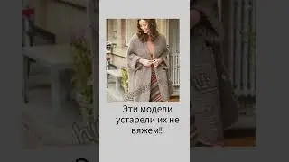 Вязать или не вязать! Не тратим время и силы на неактуальные модели 😉