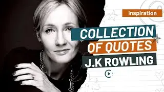 Collection of Quotes and Words of Wisdom J.K Rowling, Phenomenal Author of the 'Harry Potter' Series