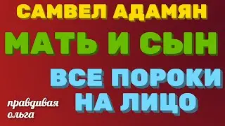 Самвел Адамян \мама и сын, все пороки человека на лицо\ Правдивая Ольга\Saveliy Ad