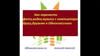 Как отправить фото,видео,музыку с компьютера другу,друзьям в Одноклассники