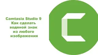 Camtasia Studio 9  Как сделать водяной знак из любого изображения