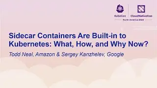 Sidecar Containers Are Built-in to Kubernetes: What, How, and Why Now?- Todd Neal & Sergey Kanzhelev