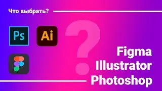 Photoshop, Illustrator или Figma | Что и для чего выбрать? | Плюсы и минусы