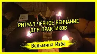 ЧЁРНОЕ ВЕНЧАНИЕ. ТОЛЬКО ДЛЯ ПРАКТИКОВ. ВЕДЬМИНА ИЗБА ▶️ МАГИЯ