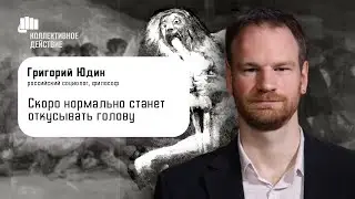 «Скоро нормально станет откусывать голову» / Григорий Юдин