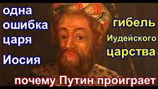 Одна ошибка царя Иосии. Гибель Иудейского царства. Почему Путин проиграет.