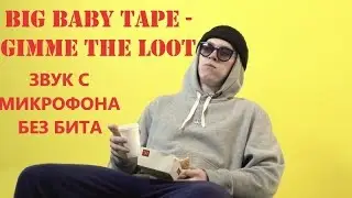 Big Baby Tape - Gimme The Loot | ЗАПИСЬ С МИКРОФОНА БЕЗ БИТА