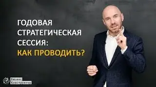 Как проводить годовую стратегическую сессию? | Бизнес Конструктор