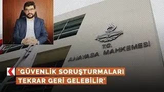 'Güvenlik soruşturmaları tekrar geri gelebilir'