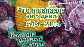Вязание. ЧТО Я СВЯЗАЛА ЗА 5 ДНЕЙ: 17.04 - 23.04. Готовая работа и продвижение процессов. Обзор.