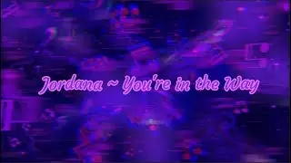 Jordana ~ You're In The Way // Lyric Video