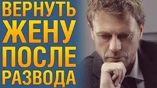 Как ВЕРНУТЬ БЫВШУЮ ЖЕНУ После Развода? 💔 Советы психолога «Как Вернуть Бывшую Жену»