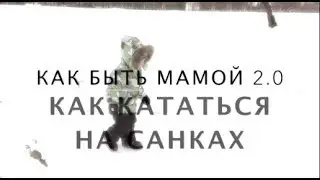 КАК БЫТЬ МАМОЙ 2.0 | Как кататься на санках с ребёнком