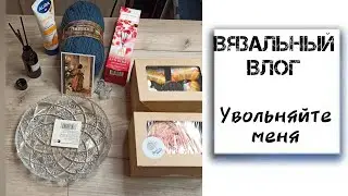 ВЯЗАЛЬНЫЙ ВЛОГ. Мои будни. Увольняюсь из вязальщиц🙈. 