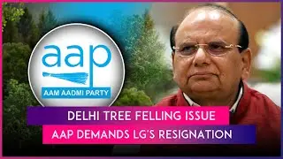 Tree Felling Issue: AAP Alleges Delhi LG Approved Cutting Of Trees In Ridge Area, Asks Him To Resign