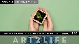 Where Your New Life Begins - Nicholas Wilton - The Art2Life Podcast Episode 150