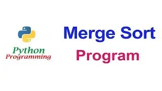 Merge Sort in Python Programming | Program | Detailed Explanation