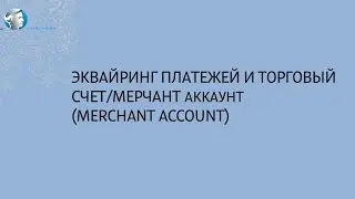 Эквайринг платежей и  Торговый счет/Мерчант аккаунт (merchant account)