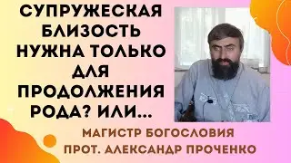 Является ли СУПРУЖЕСКАЯ БЛИЗОСТЬ ГРЕХОМ? Она ТОЛЬКО ДЛЯ ПРОДОЛЖЕНИЯ РОДА? Прот. Александр ПРОЧЕНКО