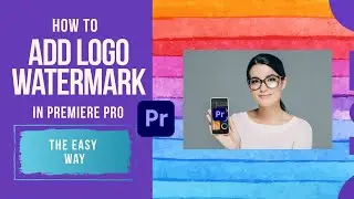 How to Add Watermark or Logo in Premiere Pro | The Easy Way to Add Logo to Videos in Premiere Pro