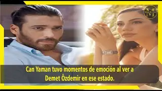 Can Yaman tuvo momentos de emoción al ver a Demet Özdemir en ese estado.