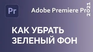 Adobe Premiere Pro 2021 - как убрать зеленый фон за 3 минуты, для новичков