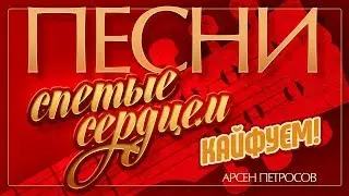 ПЕСНИ, СПЕТЫЕ СЕРДЦЕМ ♥ АРСЕН ПЕТРОСОВ — КАЙФУЕМ! ♦