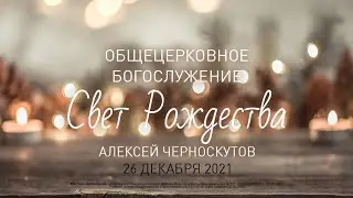 26.12.2021 | Воскресное Богослужение | 9.00 | Свет  Рождества | Алексей Черноскутов