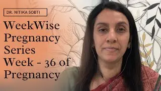 Week Wise Pregnancy Series : Week- 36 by Dr. Nitika Sobti