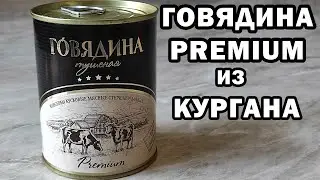 ТУШЕНКА ГОВЯДИНА PREMIUM из КУРГАНА. Решил купить и попробовать