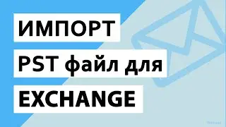 Импорт PST в Exchange 2019, 2016, 2013 без особых усилий