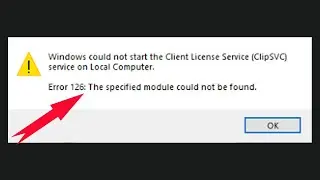 How To Fix Error 126 Windows Could Not Start The Client License Service (ClipSVC) On Local Computer